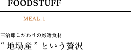 FOODSTUFF/MEAL.1/三治郎こだわりの厳選食材“地場産”という贅沢